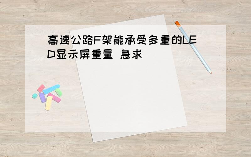 高速公路F架能承受多重的LED显示屏重量 急求