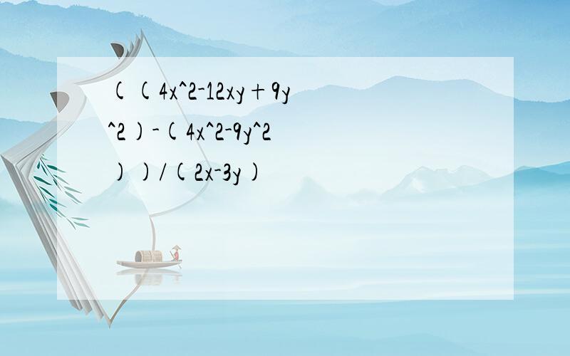 ((4x^2-12xy+9y^2)-(4x^2-9y^2))/(2x-3y)