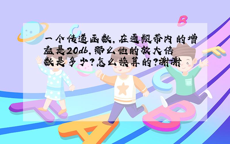 一个传递函数,在通频带内的增益是20db,那么他的放大倍数是多少?怎么换算的?谢谢