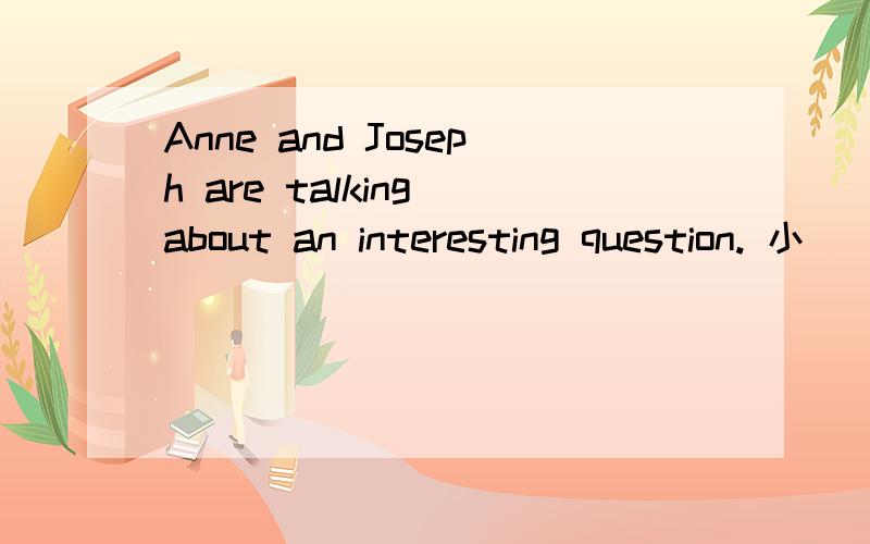 Anne and Joseph are talking about an interesting question. 小