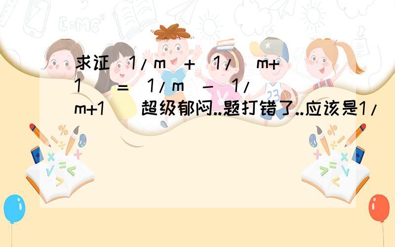 求证(1/m)+[1/(m+1)]=(1/m)-[1/(m+1)]超级郁闷..题打错了..应该是1/[m(m+1)]=(