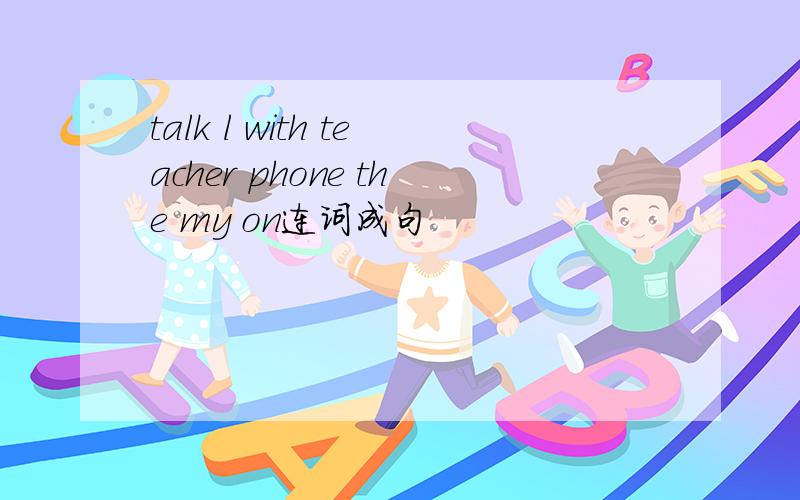 talk l with teacher phone the my on连词成句