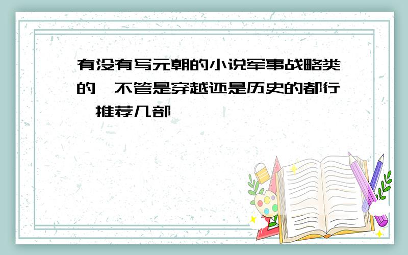 有没有写元朝的小说军事战略类的,不管是穿越还是历史的都行,推荐几部