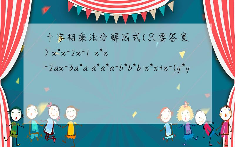 十字相乘法分解因式(只要答案) x*x-2x-1 x*x-2ax-3a*a a*a*a-b*b*b x*x+x-(y*y