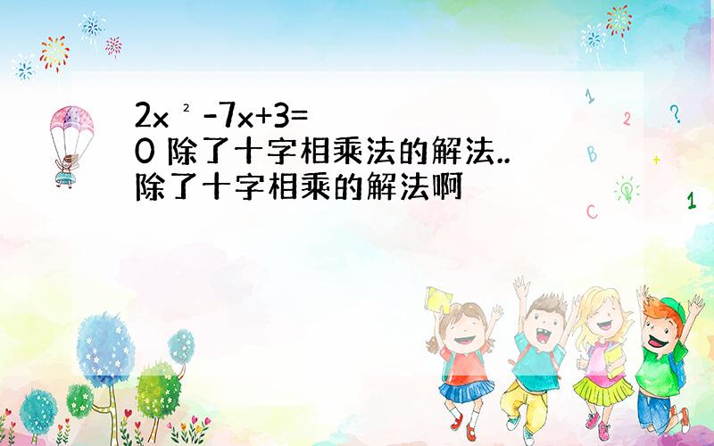 2x²-7x+3=0 除了十字相乘法的解法..除了十字相乘的解法啊