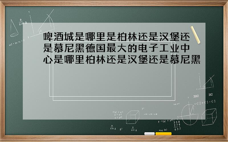 啤酒城是哪里是柏林还是汉堡还是慕尼黑德国最大的电子工业中心是哪里柏林还是汉堡还是慕尼黑