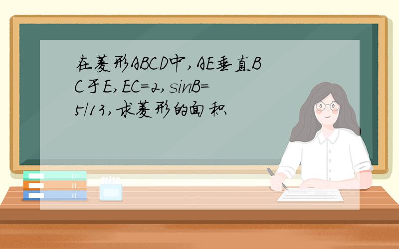 在菱形ABCD中,AE垂直BC于E,EC=2,sinB=5/13,求菱形的面积