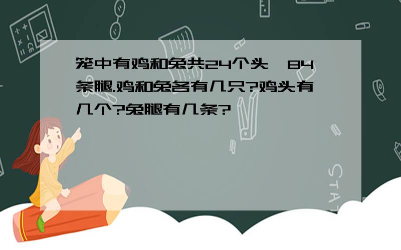 笼中有鸡和兔共24个头,84条腿.鸡和兔各有几只?鸡头有几个?兔腿有几条?