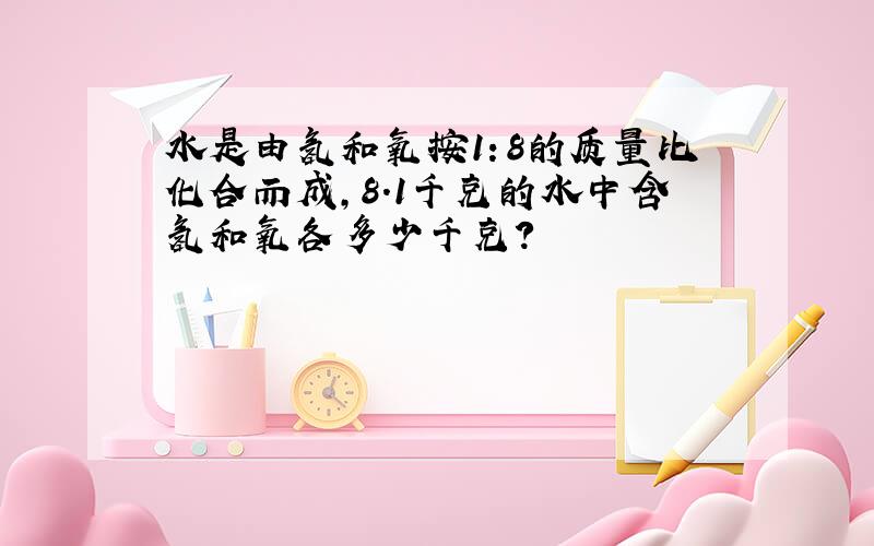 水是由氢和氧按1：8的质量比化合而成，8.1千克的水中含氢和氧各多少千克？