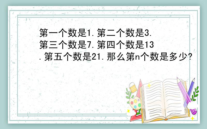 第一个数是1.第二个数是3.第三个数是7.第四个数是13.第五个数是21.那么第n个数是多少?