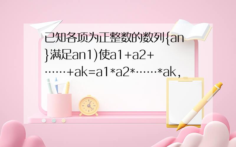 已知各项为正整数的数列{an}满足an1)使a1+a2+……+ak=a1*a2*……*ak,