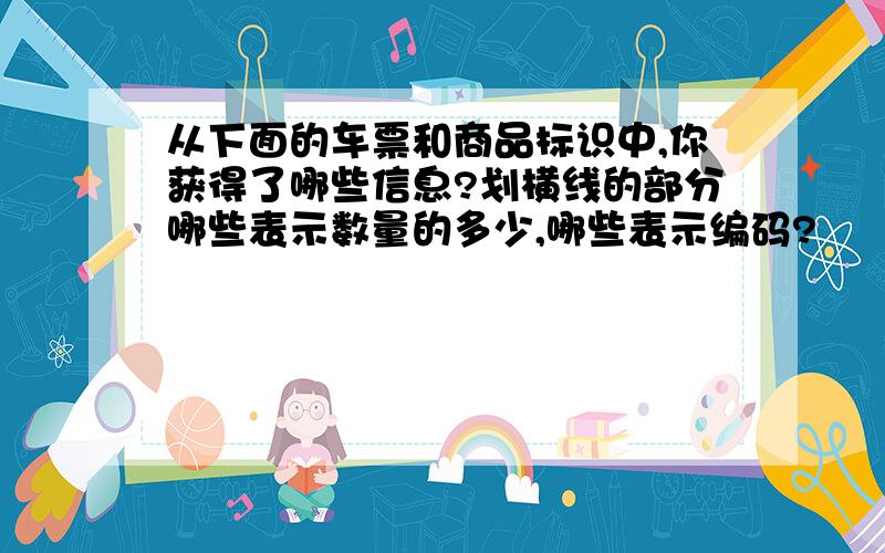 从下面的车票和商品标识中,你获得了哪些信息?划横线的部分哪些表示数量的多少,哪些表示编码?