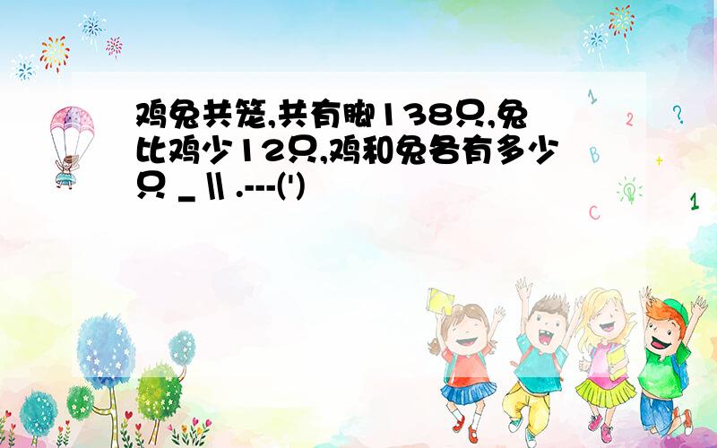 鸡兔共笼,共有脚138只,兔比鸡少12只,鸡和兔各有多少只 _ \\ .---(')