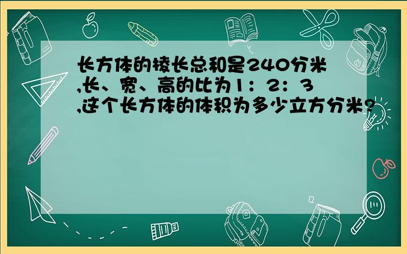 长方体的棱长总和是240分米,长、宽、高的比为1：2：3,这个长方体的体积为多少立方分米?