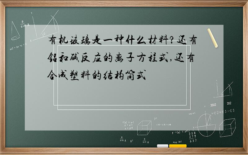 有机玻璃是一种什么材料?还有铝和碱反应的离子方程式,还有合成塑料的结构简式