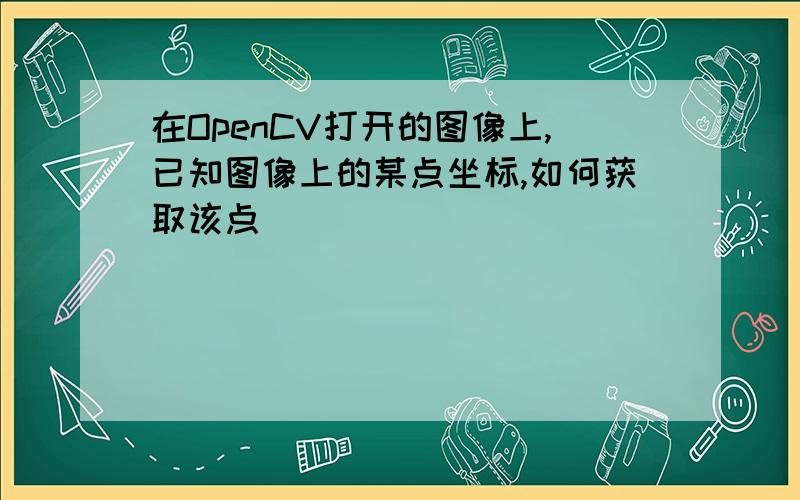 在OpenCV打开的图像上,已知图像上的某点坐标,如何获取该点