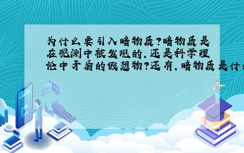 为什么要引入暗物质?暗物质是在观测中被发现的,还是科学理论中矛盾的假想物?还有，暗物质是什么时候被发现的？