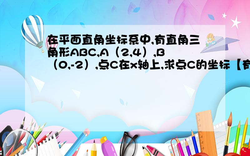 在平面直角坐标系中,有直角三角形ABC,A（2,4）,B（0,-2）,点C在x轴上,求点C的坐标【有四个】