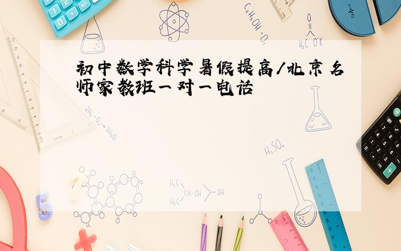 初中数学科学暑假提高/北京名师家教班一对一电话