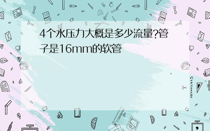 4个水压力大概是多少流量?管子是16mm的软管