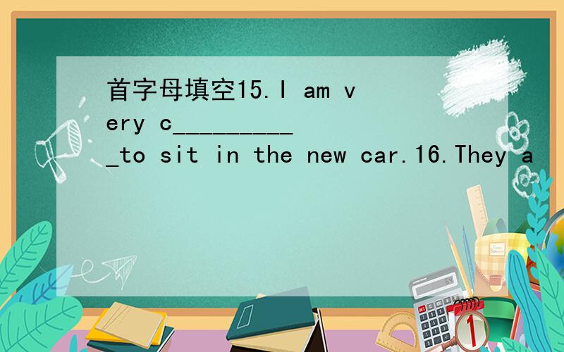 首字母填空15.I am very c__________to sit in the new car.16.They a