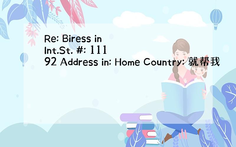 Re: Biress in Int.St. #: 11192 Address in: Home Country: 就帮我