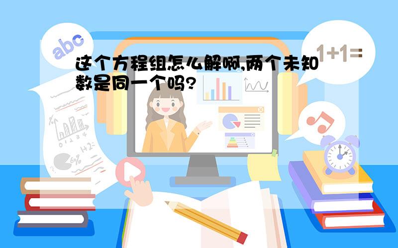 这个方程组怎么解啊,两个未知数是同一个吗?