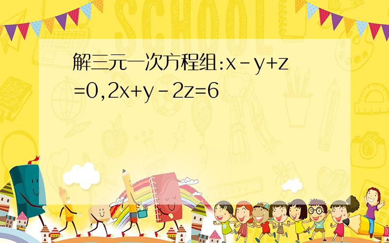 解三元一次方程组:x-y+z=0,2x+y-2z=6