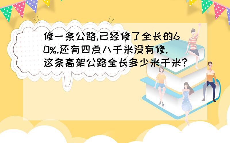 修一条公路,已经修了全长的60%.还有四点八千米没有修.这条高架公路全长多少米千米?