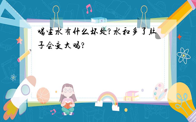 喝生水有什么坏处?水和多了肚子会变大吗?