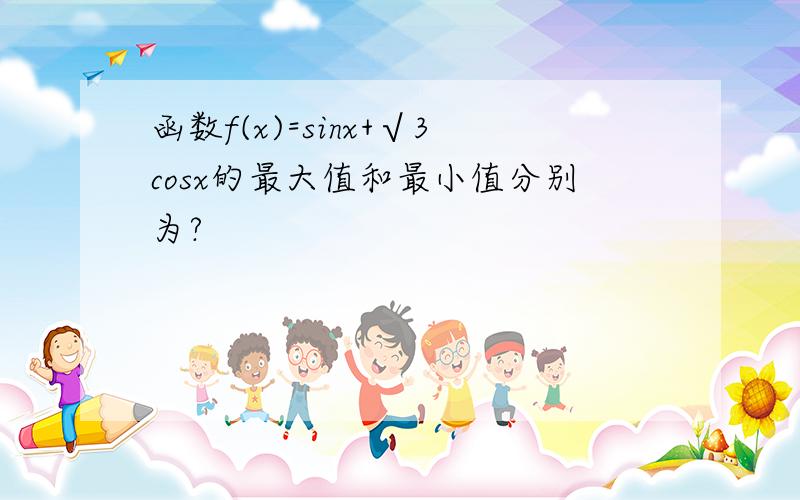 函数f(x)=sinx+√3cosx的最大值和最小值分别为?