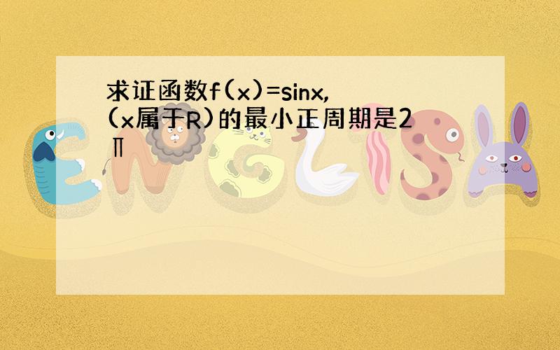 求证函数f(x)=sinx,(x属于R)的最小正周期是2∏