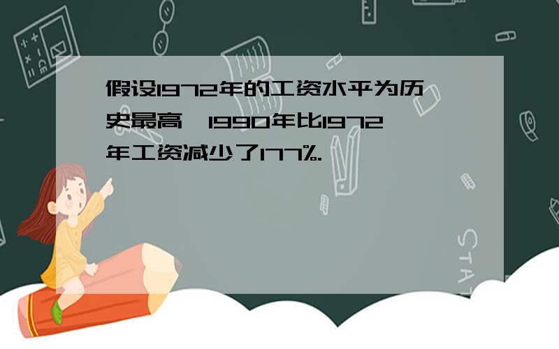 假设1972年的工资水平为历史最高,1990年比1972年工资减少了177%.