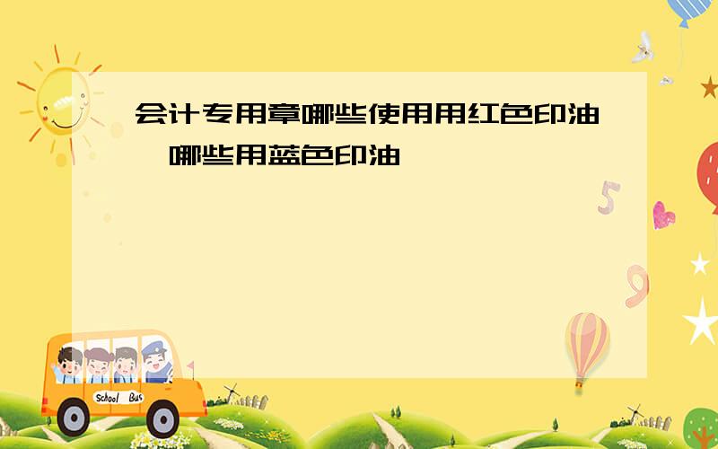 会计专用章哪些使用用红色印油,哪些用蓝色印油