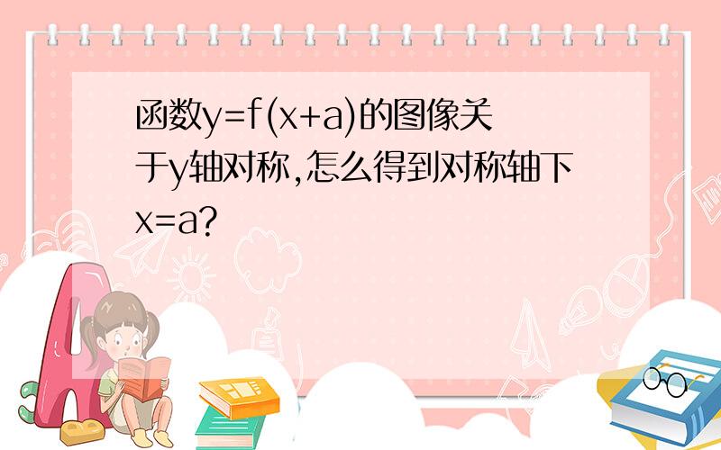 函数y=f(x+a)的图像关于y轴对称,怎么得到对称轴下x=a?