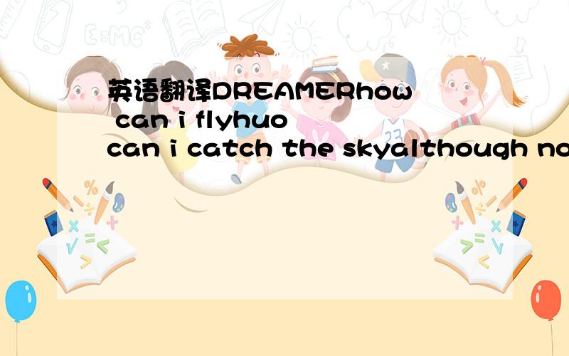 英语翻译DREAMERhow can i flyhuo can i catch the skyalthough no w