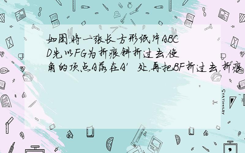 如图，将一张长方形纸片ABCD先以FG为折痕斜折过去，使角的顶点A落在A′处，再把BF折过去，折痕为EF．若∠AFG=2