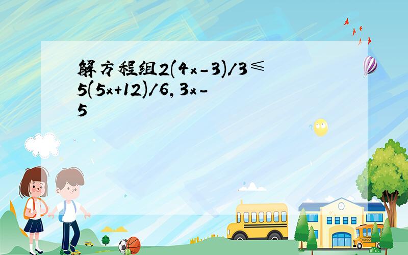 解方程组2(4x-3)/3≤5(5x+12)/6,3x-5