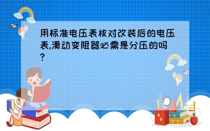 用标准电压表核对改装后的电压表,滑动变阻器必需是分压的吗?