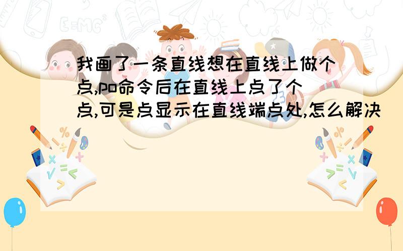 我画了一条直线想在直线上做个点,po命令后在直线上点了个点,可是点显示在直线端点处,怎么解决