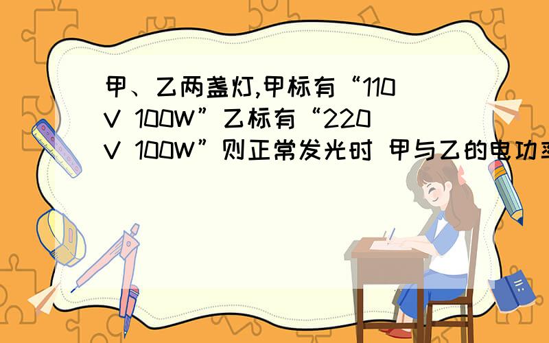 甲、乙两盏灯,甲标有“110V 100W”乙标有“220V 100W”则正常发光时 甲与乙的电功率一样吗?