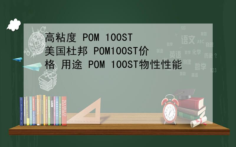 高粘度 POM 100ST 美国杜邦 POM100ST价格 用途 POM 100ST物性性能