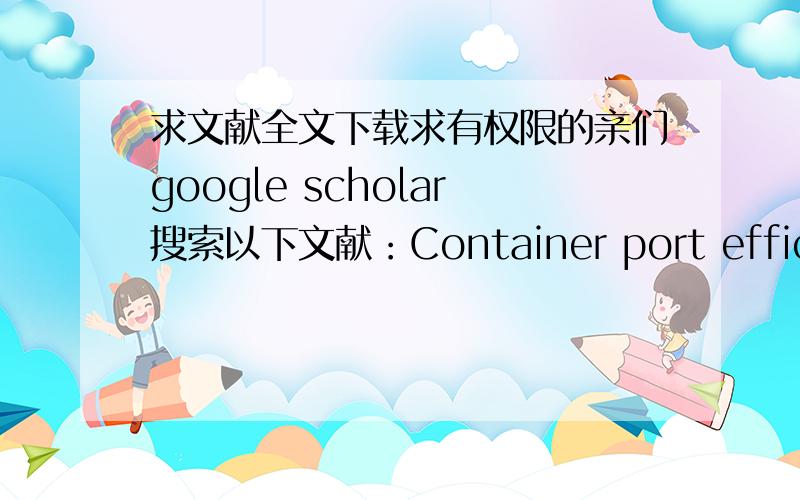 求文献全文下载求有权限的亲们google scholar搜索以下文献：Container port efficiency