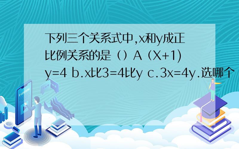 下列三个关系式中,x和y成正比例关系的是（）A（X+1)y=4 b.x比3=4比y c.3x=4y.选哪个