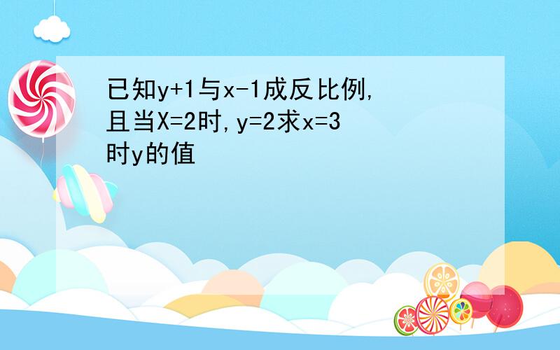 已知y+1与x-1成反比例,且当X=2时,y=2求x=3时y的值