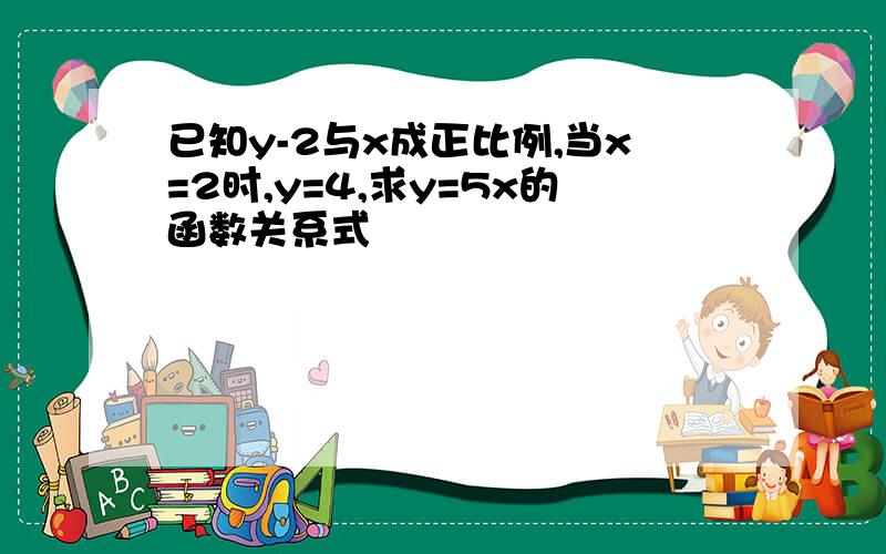 已知y-2与x成正比例,当x=2时,y=4,求y=5x的函数关系式