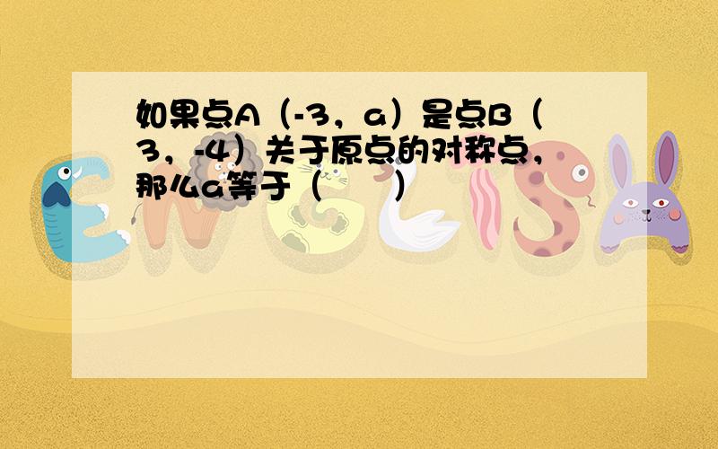 如果点A（-3，a）是点B（3，-4）关于原点的对称点，那么a等于（　　）