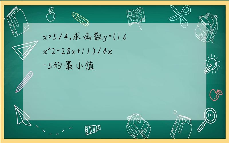 x>5/4,求函数y=(16x^2-28x+11)/4x-5的最小值