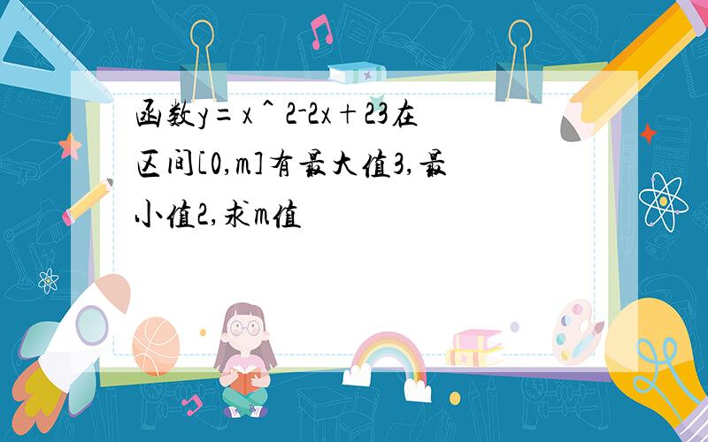 函数y=x＾2-2x+23在区间[0,m]有最大值3,最小值2,求m值