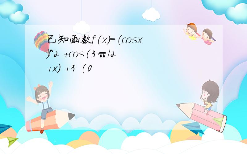 已知函数f(x)=（cosx）^2 +cos（3π/2 +x） +3 (0